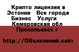 Крипто лицензия в Эстонии - Все города Бизнес » Услуги   . Кемеровская обл.,Прокопьевск г.